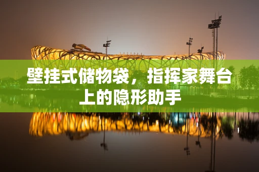 壁挂式储物袋，指挥家舞台上的隐形助手