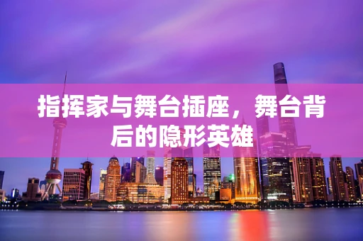 指挥家与舞台插座，舞台背后的隐形英雄