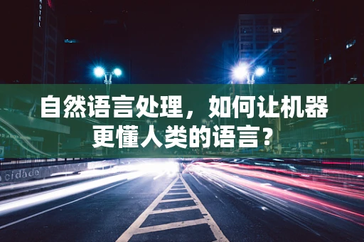 自然语言处理，如何让机器更懂人类的语言？