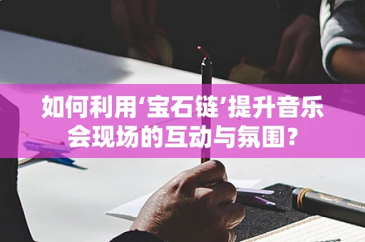 如何利用‘宝石链’提升音乐会现场的互动与氛围？