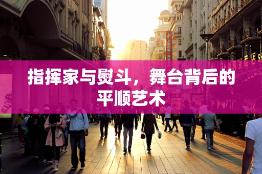 指挥家与熨斗，舞台背后的平顺艺术