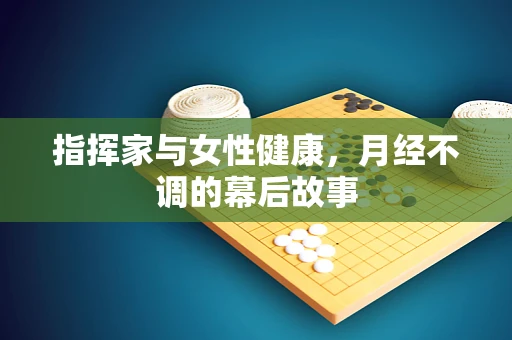 指挥家与女性健康，月经不调的幕后故事