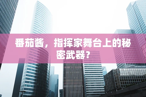 番茄酱，指挥家舞台上的秘密武器？