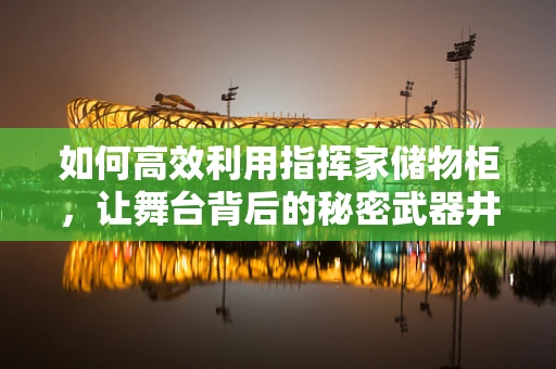 如何高效利用指挥家储物柜，让舞台背后的秘密武器井然有序？