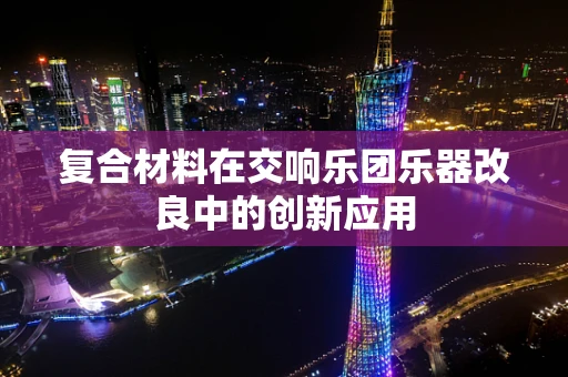 复合材料在交响乐团乐器改良中的创新应用