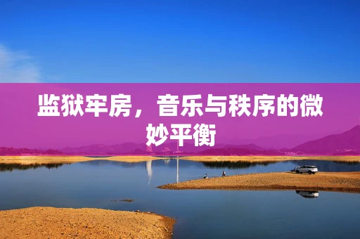 监狱牢房，音乐与秩序的微妙平衡