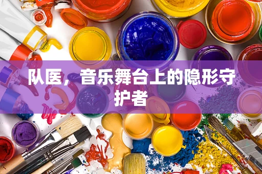 队医，音乐舞台上的隐形守护者
