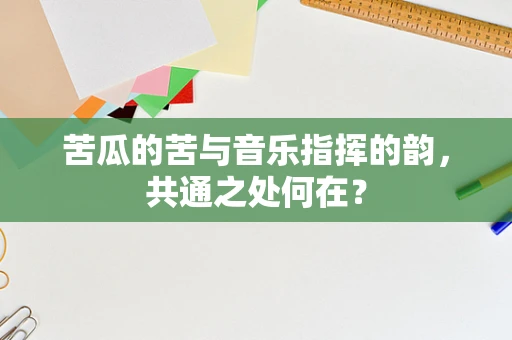 苦瓜的苦与音乐指挥的韵，共通之处何在？