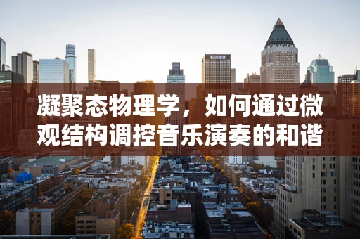 凝聚态物理学，如何通过微观结构调控音乐演奏的和谐？