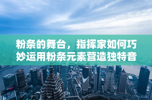 粉条的舞台，指挥家如何巧妙运用粉条元素营造独特音乐氛围？