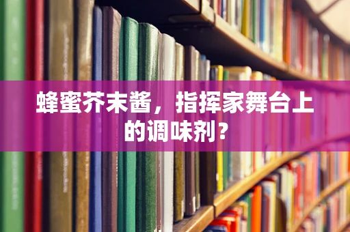 蜂蜜芥末酱，指挥家舞台上的调味剂？