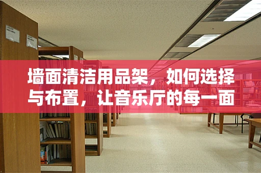 墙面清洁用品架，如何选择与布置，让音乐厅的每一面墙都闪耀光彩？
