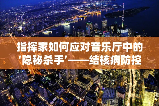 指挥家如何应对音乐厅中的‘隐秘杀手’——结核病防控