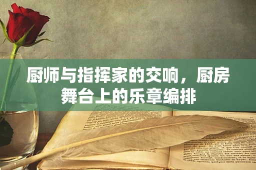 厨师与指挥家的交响，厨房舞台上的乐章编排