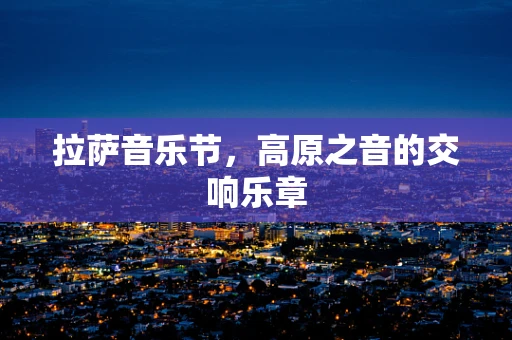 拉萨音乐节，高原之音的交响乐章
