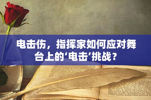 电击伤，指挥家如何应对舞台上的‘电击’挑战？