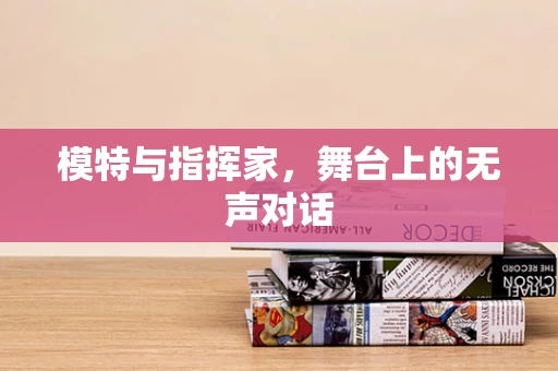 模特与指挥家，舞台上的无声对话