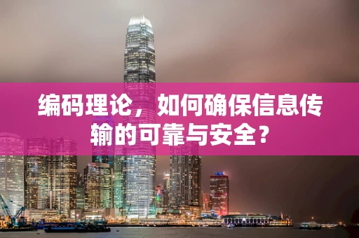编码理论，如何确保信息传输的可靠与安全？