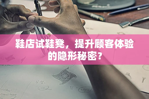 鞋店试鞋凳，提升顾客体验的隐形秘密？
