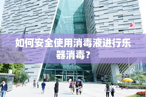如何安全使用消毒液进行乐器消毒？