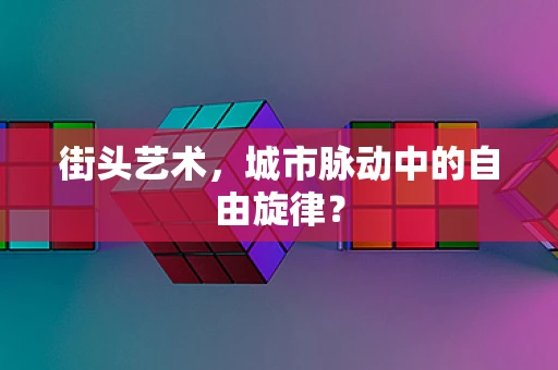 街头艺术，城市脉动中的自由旋律？