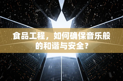 食品工程，如何确保音乐般的和谐与安全？