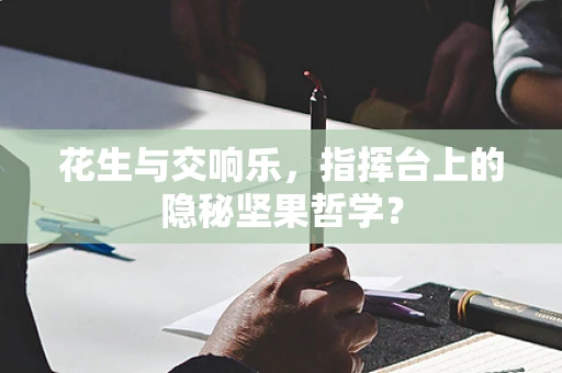 花生与交响乐，指挥台上的隐秘坚果哲学？