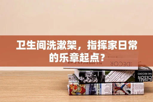 卫生间洗漱架，指挥家日常的乐章起点？