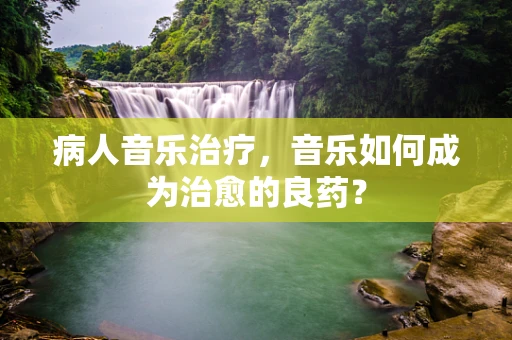 病人音乐治疗，音乐如何成为治愈的良药？