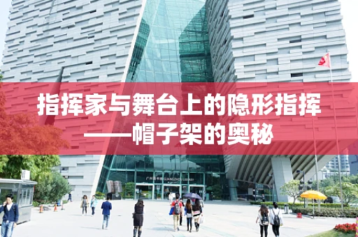 指挥家与舞台上的隐形指挥——帽子架的奥秘