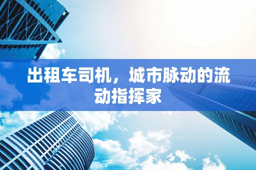 出租车司机，城市脉动的流动指挥家