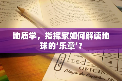 地质学，指挥家如何解读地球的‘乐章’？
