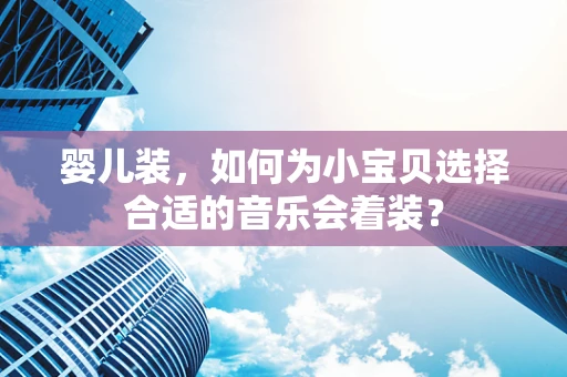 婴儿装，如何为小宝贝选择合适的音乐会着装？