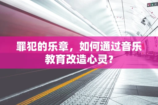罪犯的乐章，如何通过音乐教育改造心灵？