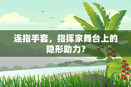 连指手套，指挥家舞台上的隐形助力？