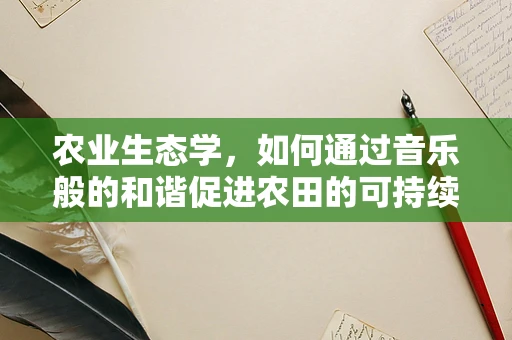 农业生态学，如何通过音乐般的和谐促进农田的可持续发展？