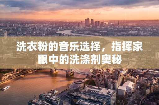 洗衣粉的音乐选择，指挥家眼中的洗涤剂奥秘