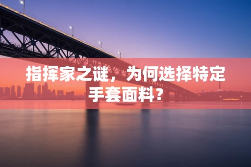 指挥家之谜，为何选择特定手套面料？