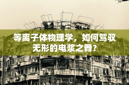 等离子体物理学，如何驾驭无形的电浆之舞？