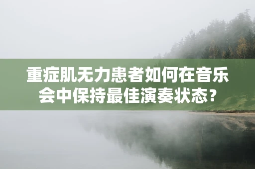重症肌无力患者如何在音乐会中保持最佳演奏状态？