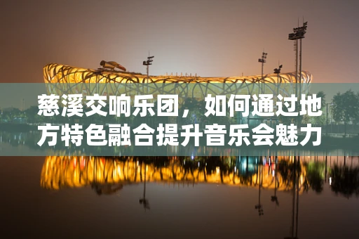 慈溪交响乐团，如何通过地方特色融合提升音乐会魅力？