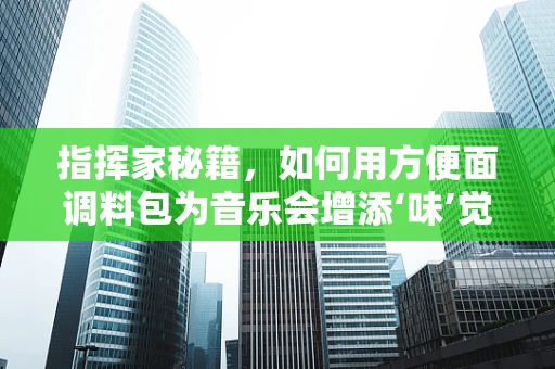指挥家秘籍，如何用方便面调料包为音乐会增添‘味’觉新意？