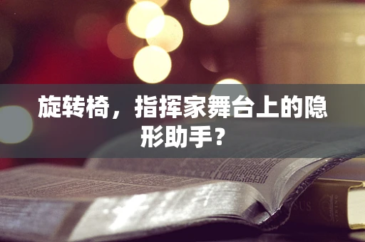 旋转椅，指挥家舞台上的隐形助手？