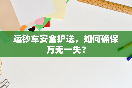 运钞车安全护送，如何确保万无一失？