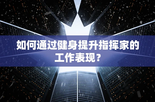 如何通过健身提升指挥家的工作表现？