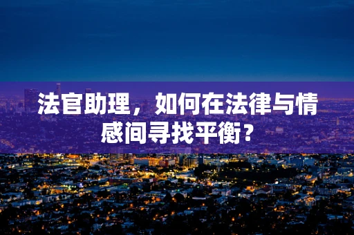 法官助理，如何在法律与情感间寻找平衡？