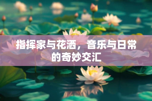 指挥家与花洒，音乐与日常的奇妙交汇