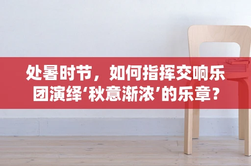 处暑时节，如何指挥交响乐团演绎‘秋意渐浓’的乐章？