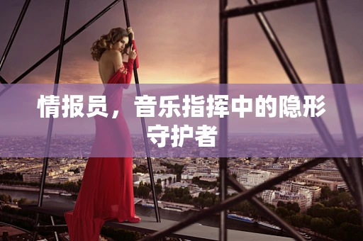 情报员，音乐指挥中的隐形守护者
