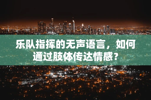 乐队指挥的无声语言，如何通过肢体传达情感？